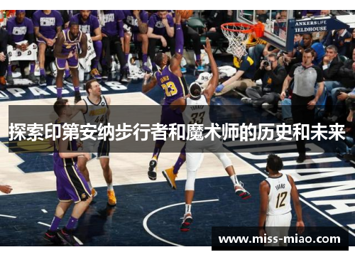 探索印第安纳步行者和魔术师的历史和未来