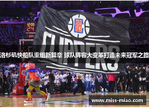 洛杉矶快船队重组新篇章 球队阵容大变革打造未来冠军之路