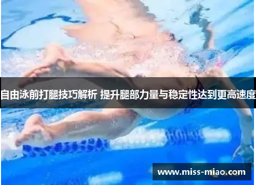 自由泳前打腿技巧解析 提升腿部力量与稳定性达到更高速度